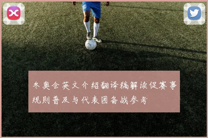 冬奥会英文介绍翻译稿解读促赛事规则普及与代表团备战参考