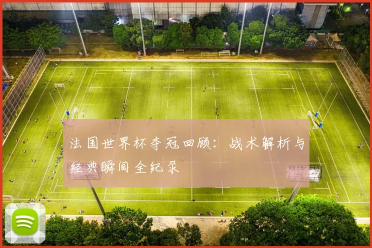 法国世界杯夺冠回顾：战术解析与经典瞬间全纪录