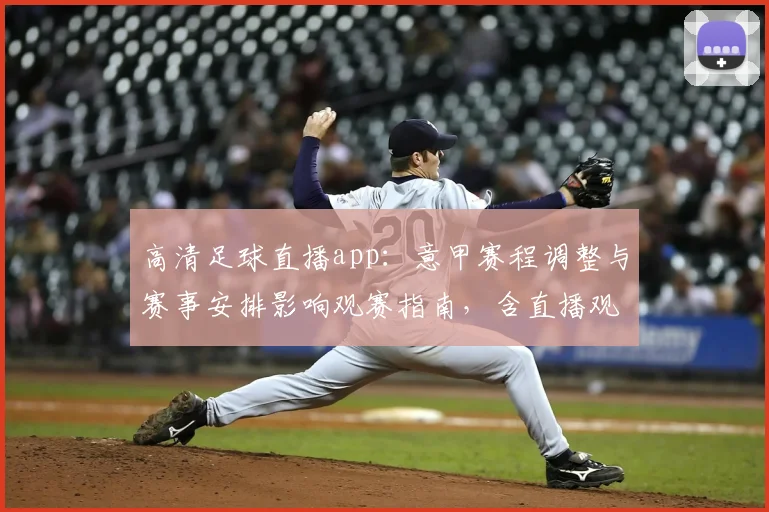 高清足球直播app：意甲赛程调整与赛事安排影响观赛指南，含直播观看入口与时差说明