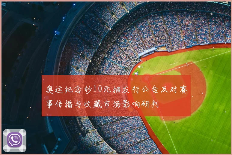 奥运纪念钞10元捆发行公告及对赛事传播与收藏市场影响研判