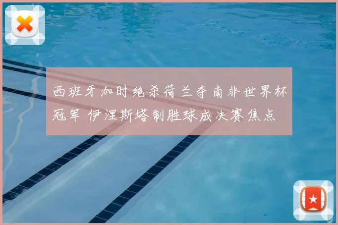 西班牙加时绝杀荷兰夺南非世界杯冠军 伊涅斯塔制胜球成决赛焦点