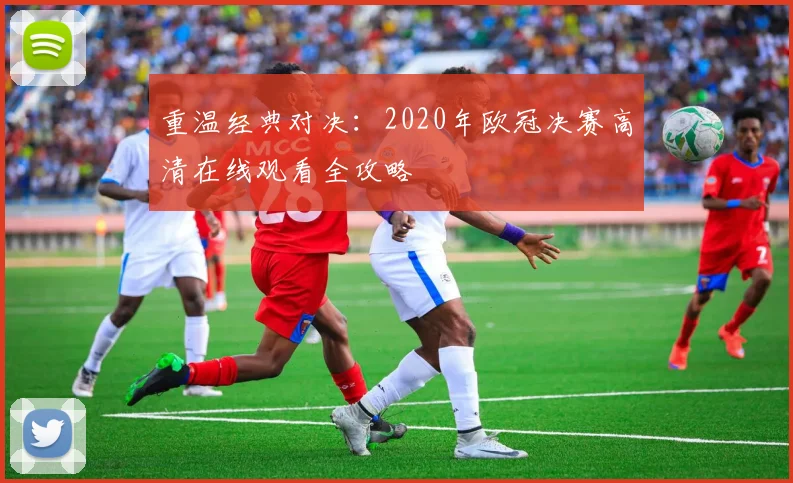 重温经典对决：2020年欧冠决赛高清在线观看全攻略