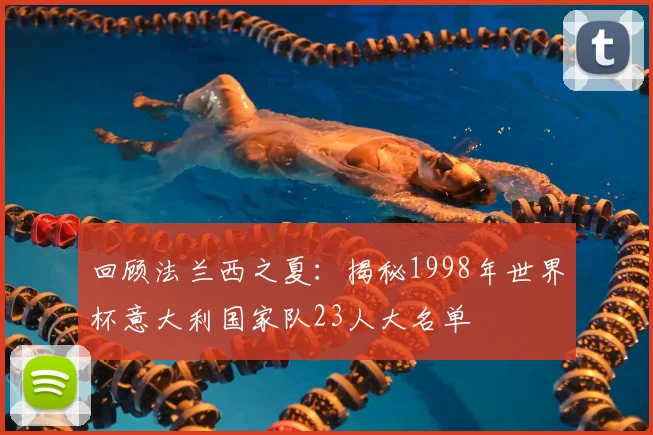 回顾法兰西之夏:揭秘1998年世界杯意大利国家队23人大名单