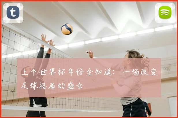 上个世界杯年份全知道：一场改变足球格局的盛会