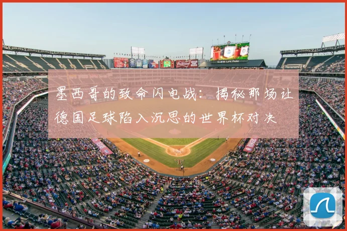 墨西哥的致命闪电战:揭秘那场让德国足球陷入沉思的世界杯对决