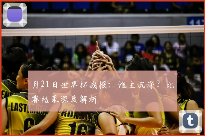 月21日世界杯战报:谁主沉浮?比赛结果深度解析