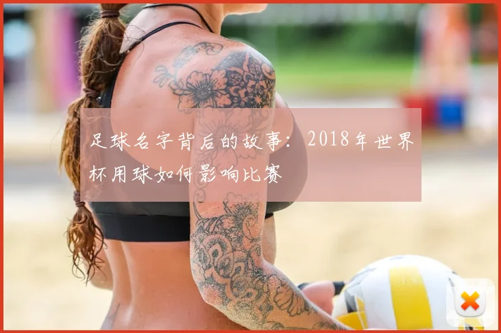 足球名字背后的故事：2018年世界杯用球如何影响比赛