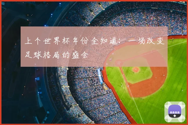 上个世界杯年份全知道:一场改变足球格局的盛会