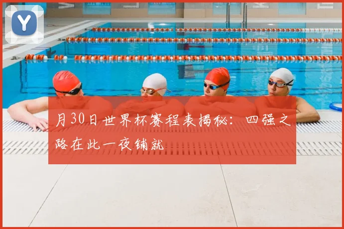 月30日世界杯赛程表揭秘:四强之路在此一夜铺就