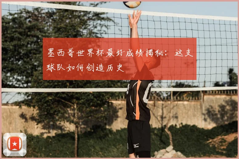 墨西哥世界杯最好成绩揭秘:这支球队如何创造历史