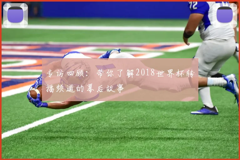 专访回顾：带你了解2018世界杯转播频道的幕后故事