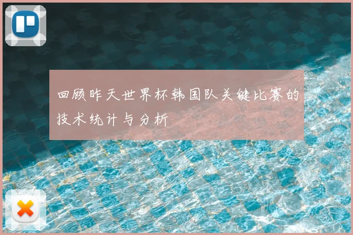 回顾昨天世界杯韩国队关键比赛的技术统计与分析