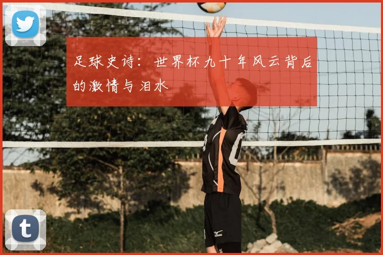 足球史诗:世界杯九十年风云背后的激情与泪水