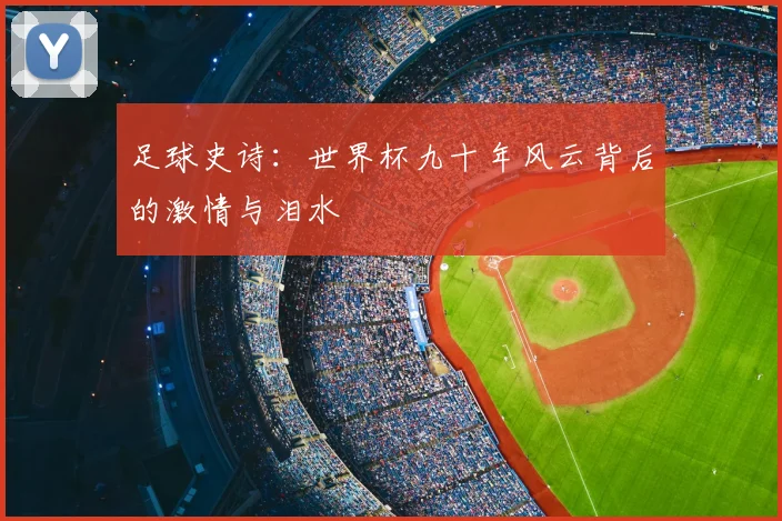 足球史诗:世界杯九十年风云背后的激情与泪水