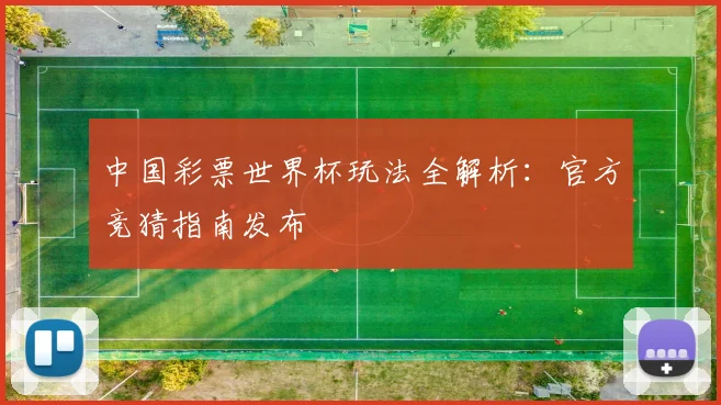 中国彩票世界杯玩法全解析:官方竞猜指南发布